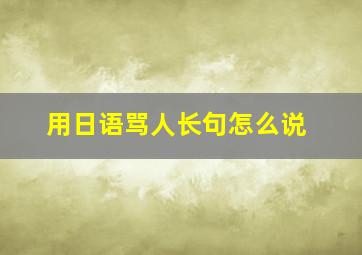 用日语骂人长句怎么说