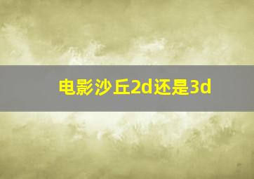 电影沙丘2d还是3d