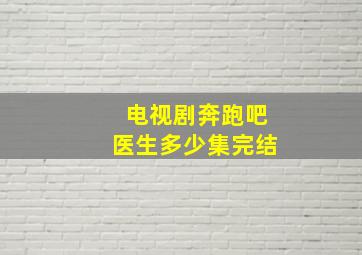 电视剧奔跑吧医生多少集完结