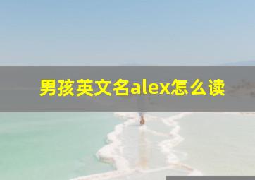 男孩英文名alex怎么读