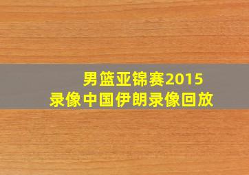 男篮亚锦赛2015录像中国伊朗录像回放