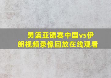 男篮亚锦赛中国vs伊朗视频录像回放在线观看