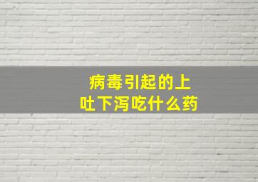 病毒引起的上吐下泻吃什么药