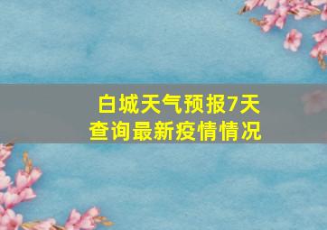 白城天气预报7天查询最新疫情情况