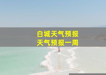 白城天气预报天气预报一周