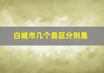 白城市几个县区分别是