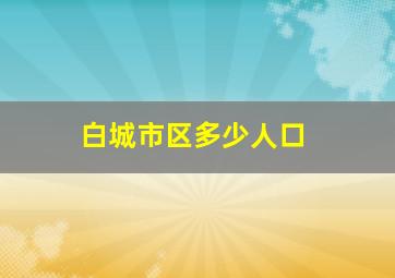 白城市区多少人口