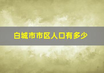 白城市市区人口有多少