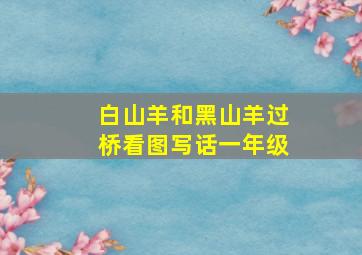 白山羊和黑山羊过桥看图写话一年级