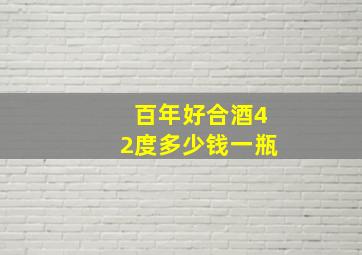 百年好合酒42度多少钱一瓶