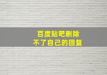 百度贴吧删除不了自己的回复