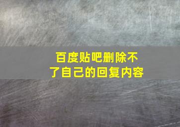 百度贴吧删除不了自己的回复内容