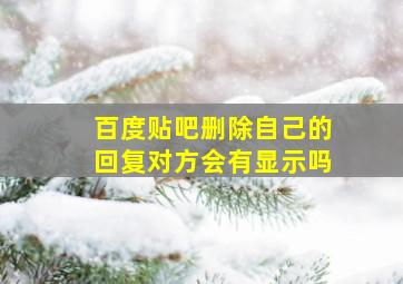 百度贴吧删除自己的回复对方会有显示吗