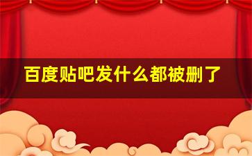 百度贴吧发什么都被删了