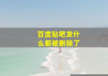 百度贴吧发什么都被删除了