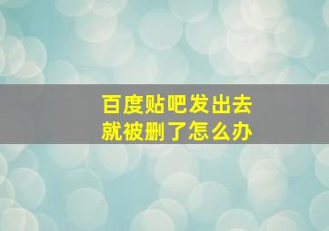 百度贴吧发出去就被删了怎么办