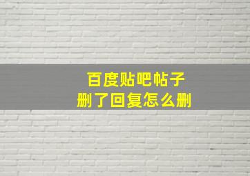 百度贴吧帖子删了回复怎么删