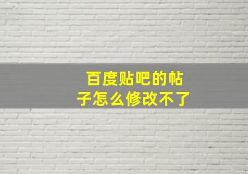 百度贴吧的帖子怎么修改不了