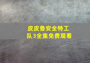 皮皮鲁安全特工队3全集免费观看