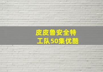 皮皮鲁安全特工队50集优酷