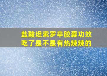 盐酸坦索罗辛胶囊功效吃了是不是有热辣辣的