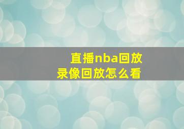 直播nba回放录像回放怎么看