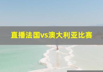 直播法国vs澳大利亚比赛