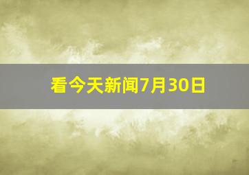 看今天新闻7月30日