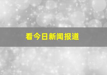 看今日新闻报道