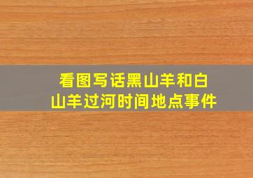 看图写话黑山羊和白山羊过河时间地点事件