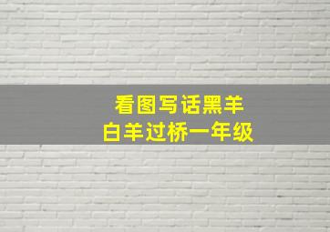 看图写话黑羊白羊过桥一年级