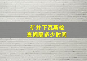 矿井下瓦斯检查间隔多少时间