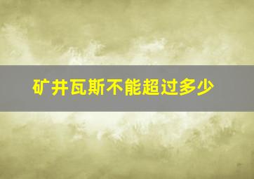 矿井瓦斯不能超过多少