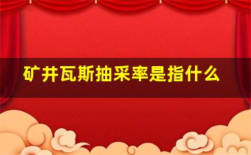 矿井瓦斯抽采率是指什么