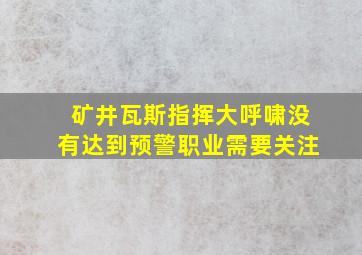 矿井瓦斯指挥大呼啸没有达到预警职业需要关注