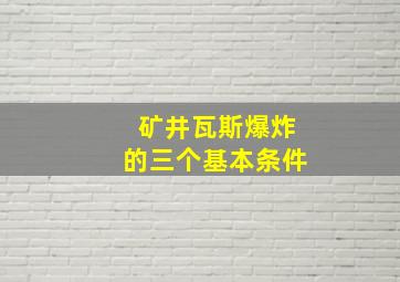 矿井瓦斯爆炸的三个基本条件