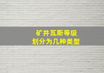 矿井瓦斯等级划分为几种类型