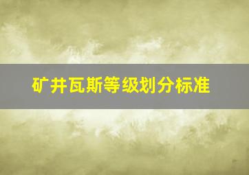 矿井瓦斯等级划分标准