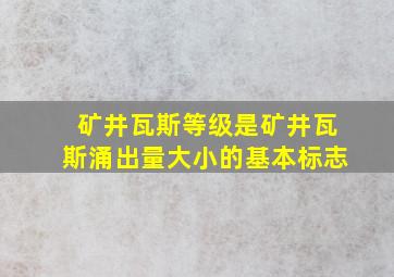 矿井瓦斯等级是矿井瓦斯涌出量大小的基本标志