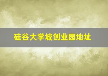 硅谷大学城创业园地址