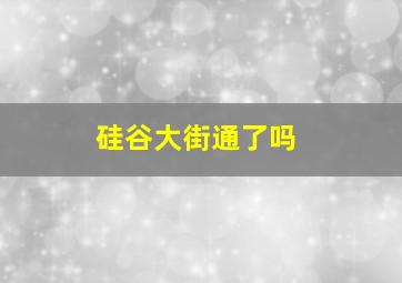 硅谷大街通了吗