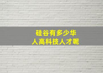 硅谷有多少华人高科技人才呢