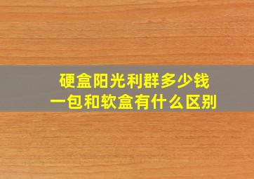 硬盒阳光利群多少钱一包和软盒有什么区别