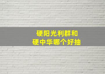 硬阳光利群和硬中华哪个好抽