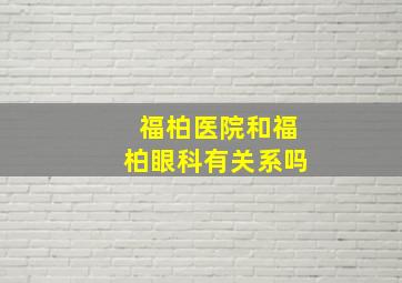 福柏医院和福柏眼科有关系吗