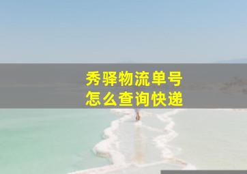 秀驿物流单号怎么查询快递