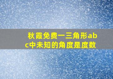 秋霞免费一三角形abc中未知的角度是度数