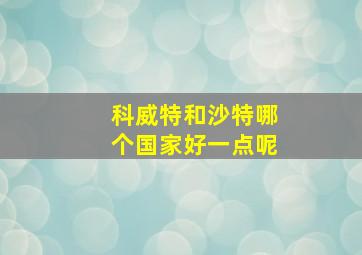 科威特和沙特哪个国家好一点呢