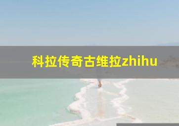 科拉传奇古维拉zhihu