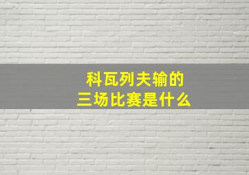 科瓦列夫输的三场比赛是什么